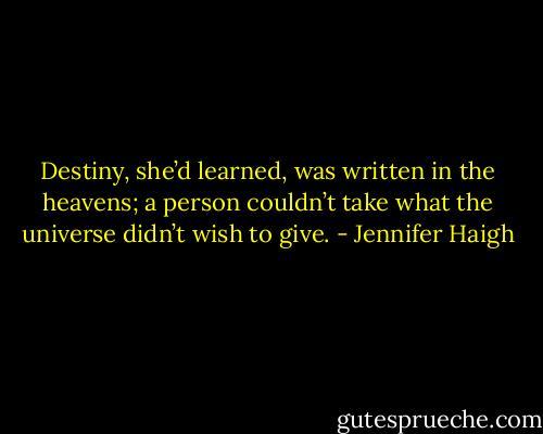 Destiny, she’d learned, was written in the heavens; a person couldn’t take what the universe didn’t wish to give. - Jennifer Haigh
