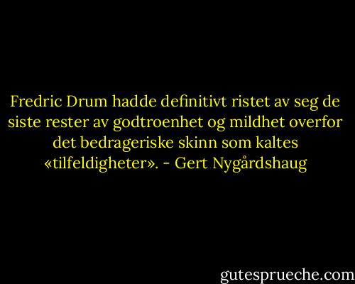 Fredric Drum hadde definitivt ristet av seg de siste rester av godtroenhet og mildhet overfor det bedrageriske skinn som kaltes «tilfeldigheter». - Gert Nygårdshaug