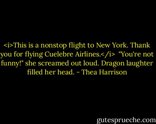 <i>This is a nonstop flight to New York. Thank you for flying Cuelebre Airlines.</i><br /><br />"You're not funny!" she screamed out loud. Dragon laughter filled her head. - Thea Harrison