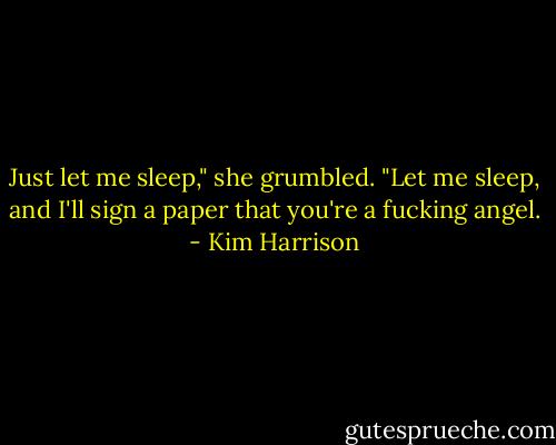 Just let me sleep," she grumbled. "Let me sleep, and I'll sign a paper that you're a fucking angel. - Kim Harrison
