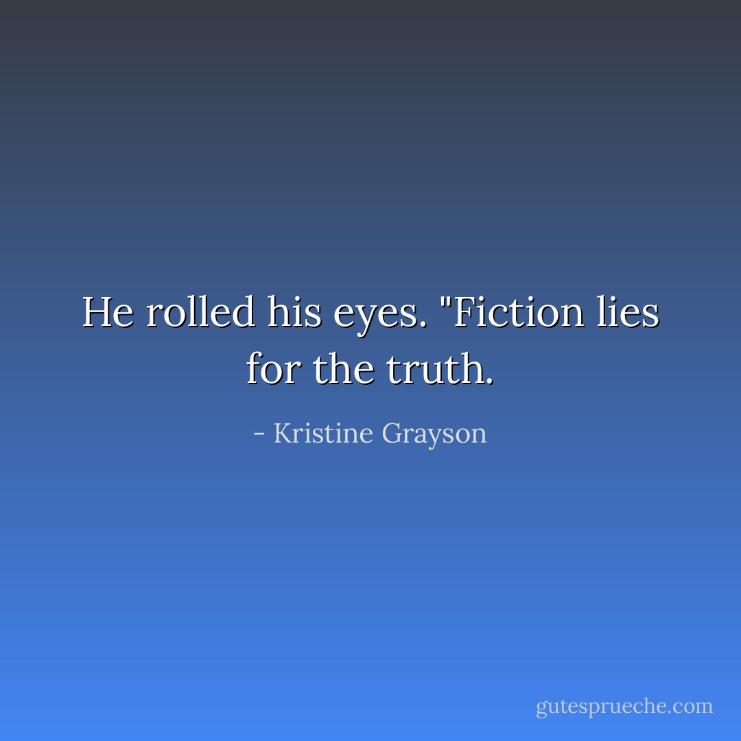He rolled his eyes. "Fiction lies for the truth. - Kristine Grayson