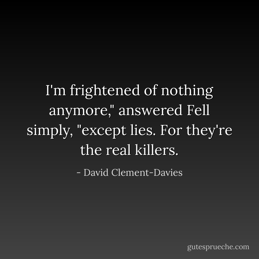I'm frightened of nothing anymore," answered Fell simply, "except lies. For they're the real killers. - David Clement-Davies