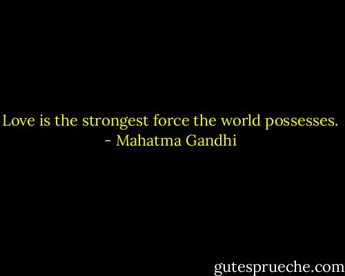Love is the strongest force the world possesses. - Mahatma Gandhi