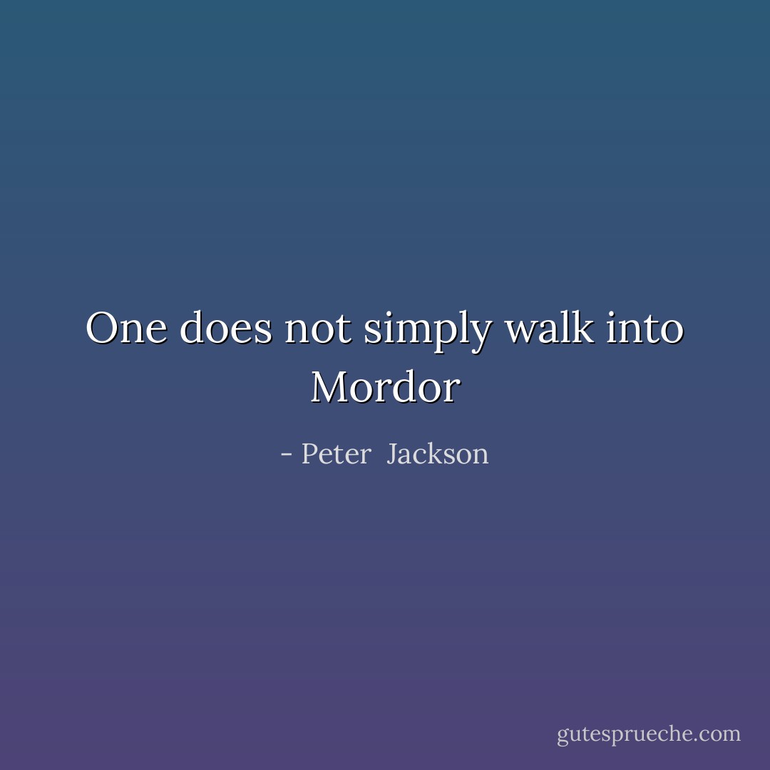 One does not simply walk into Mordor - Peter  Jackson