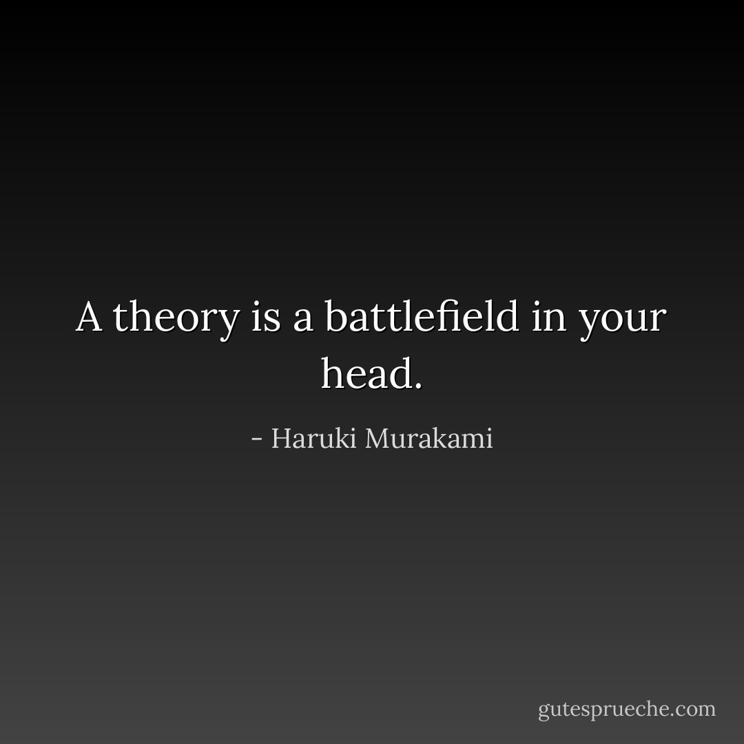 A theory is a battlefield in your head. - Haruki Murakami