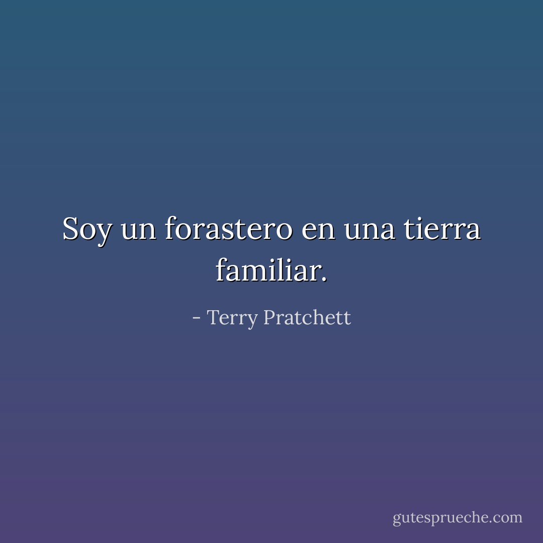 Soy un forastero en una tierra familiar. - Terry Pratchett
