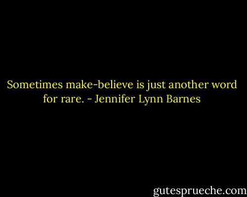 Sometimes make-believe is just another word for rare. - Jennifer Lynn Barnes