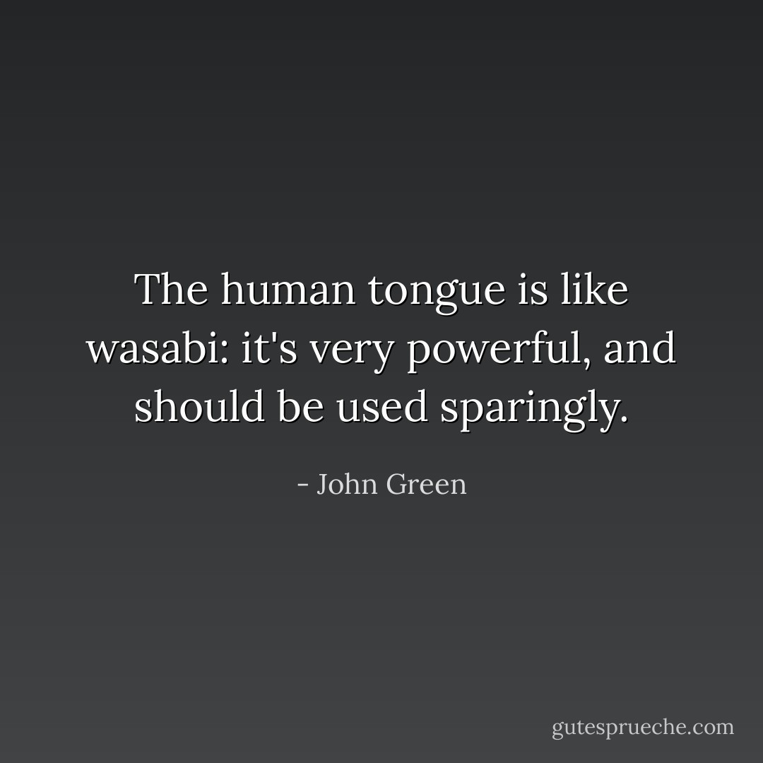 The human tongue is like wasabi: it's very powerful, and should be used sparingly. - John Green