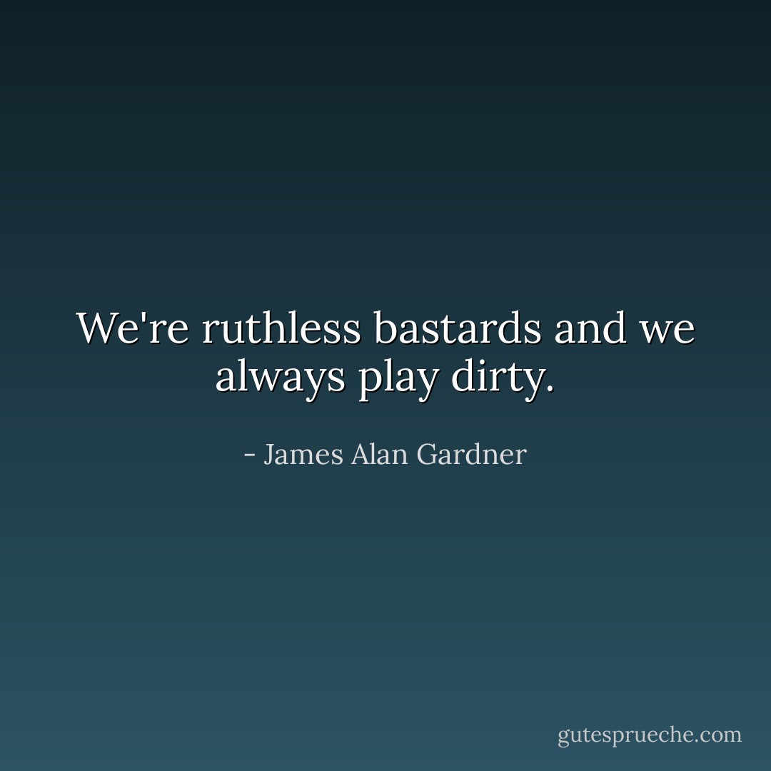 We're ruthless bastards and we always play dirty. - James Alan Gardner