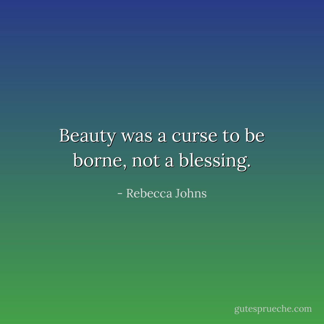 Beauty was a curse to be borne, not a blessing. - Rebecca Johns