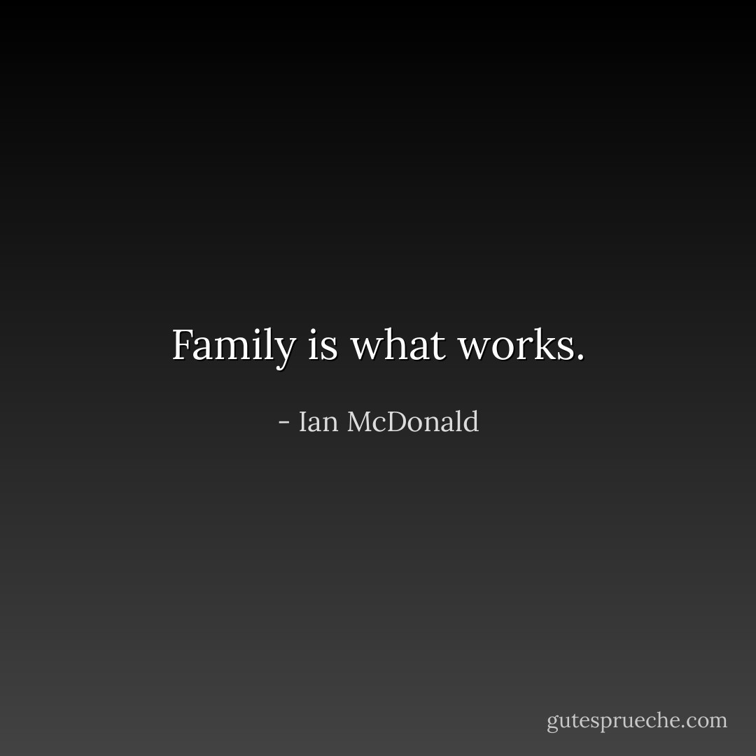 Family is what works. - Ian McDonald