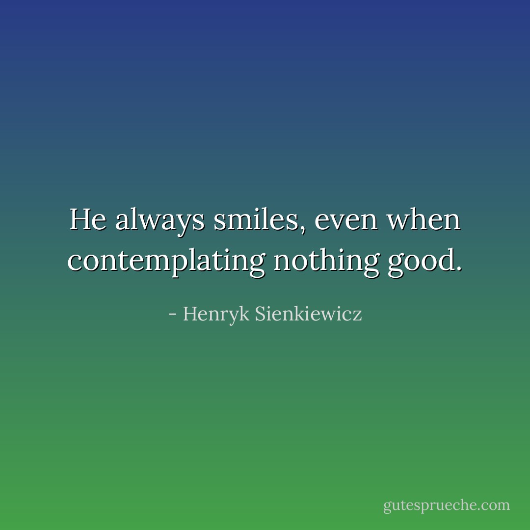 He always smiles, even when contemplating nothing good. - Henryk Sienkiewicz