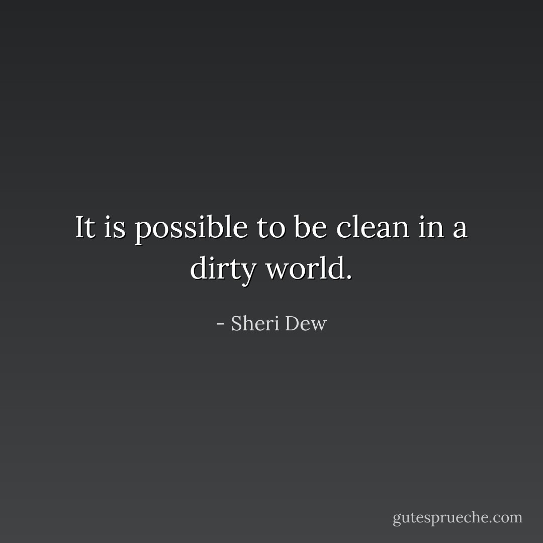 It <i>is</i> possible to be clean in a dirty world. - Sheri Dew