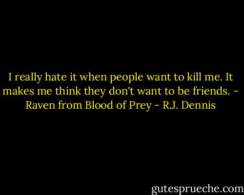 I really hate it when people want to kill me. It makes me think they don't want to be friends. - Raven from Blood of Prey - R.J. Dennis