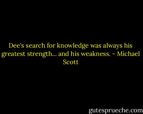 Dee's search for knowledge was always his greatest strength... and his weakness. - Michael Scott
