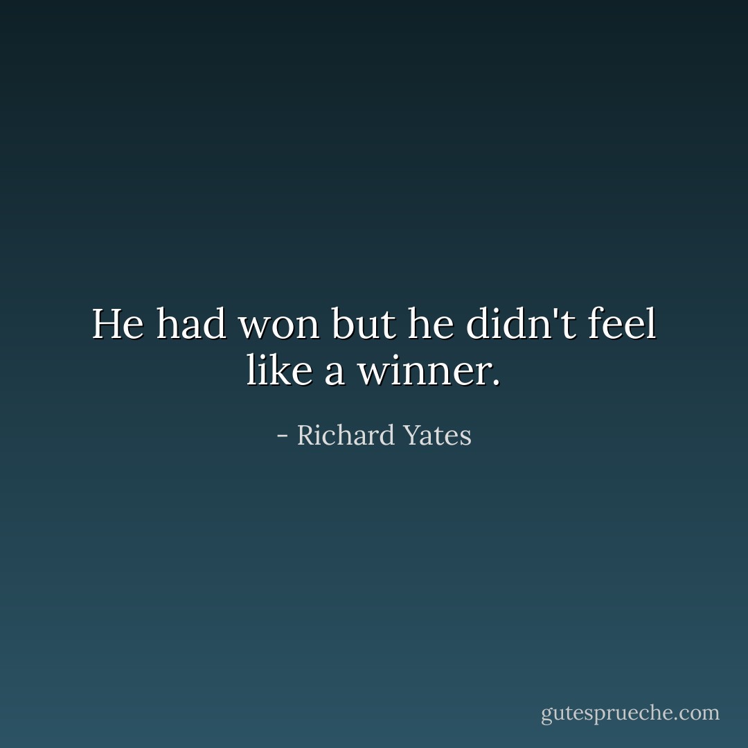 He had won but he didn't feel like a winner. - Richard Yates