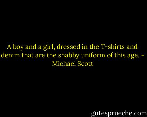 A boy and a girl, dressed in the T-shirts and denim that are the shabby uniform of this age. - Michael Scott
