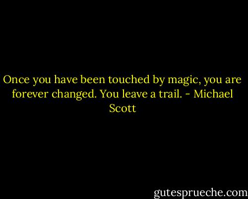 Once you have been touched by magic, you are forever changed. You leave a trail. - Michael Scott