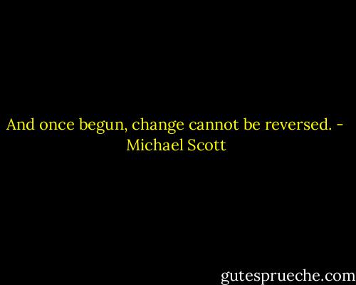 And once begun, change cannot be reversed. - Michael Scott