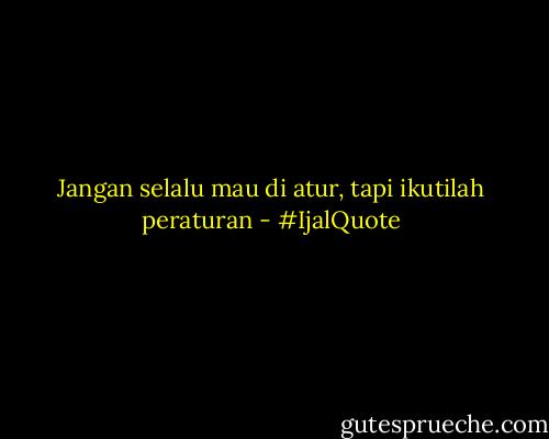 Jangan selalu mau di atur, tapi ikutilah peraturan - #IjalQuote