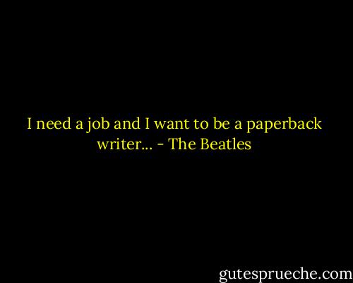 I need a job and I want to be a paperback writer... - The Beatles
