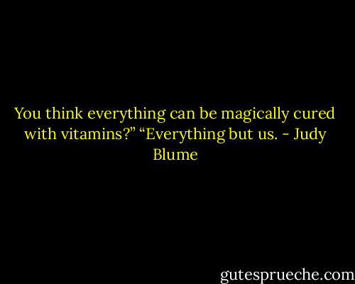 You think everything can be magically cured with vitamins?” “Everything but us. - Judy Blume