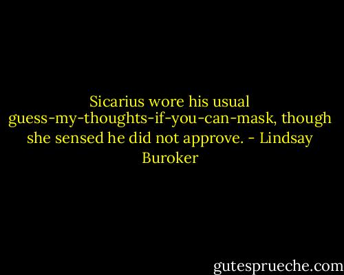 Sicarius wore his usual guess-my-thoughts-if-you-can-mask, though she sensed he did not approve. - Lindsay Buroker