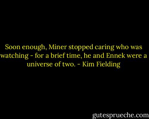 Soon enough, Miner stopped caring who was watching - for a brief time, he and Ennek were a universe of two. - Kim Fielding