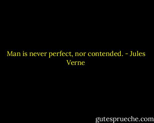 Man is never perfect, nor contended. - Jules Verne