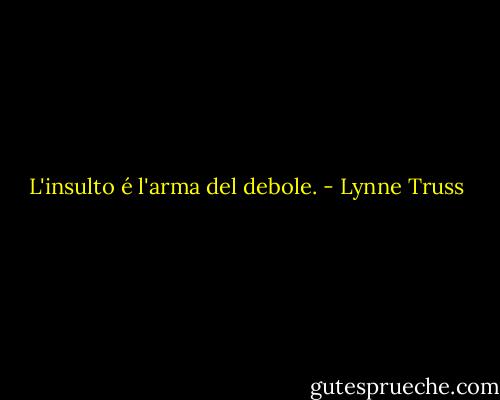 L'insulto é l'arma del debole. - Lynne Truss