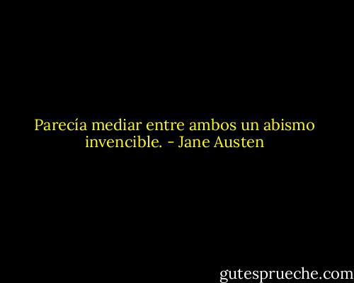 Parecía mediar entre ambos un abismo invencible. - Jane Austen