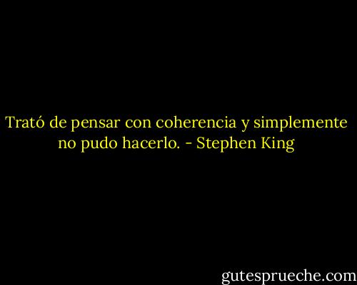 Trató de pensar con coherencia y<br />simplemente no pudo<br />hacerlo. - Stephen King