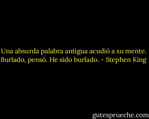 Una absurda palabra antigua acudió a su mente. Burlado, pensó. He sido burlado. - Stephen King