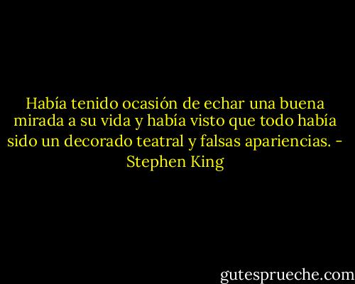 Había tenido ocasión de echar una buena mirada a su vida y había visto que todo había sido un decorado teatral y falsas apariencias. - Stephen King