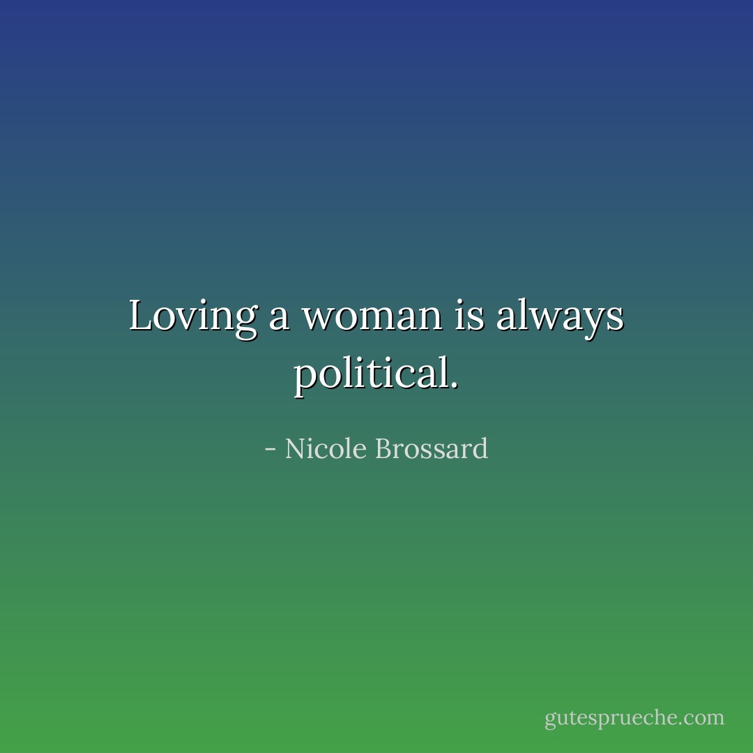 Loving a woman is always political. - Nicole Brossard