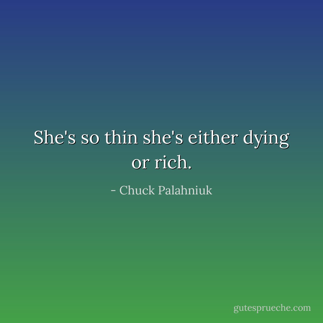 She's so thin she's either dying or rich. - Chuck Palahniuk