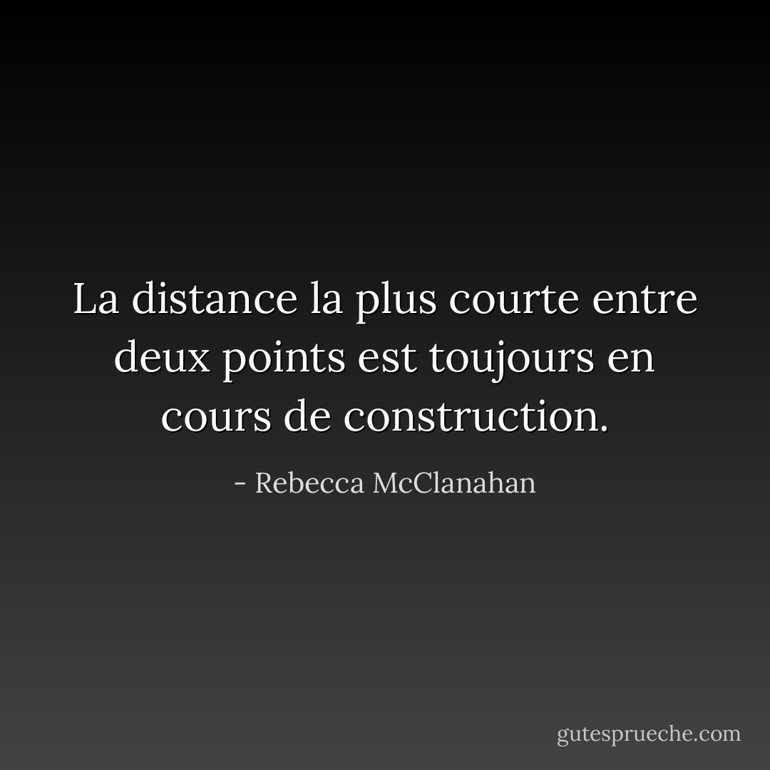 La distance la plus courte entre deux points est toujours en cours de construction. - Rebecca McClanahan