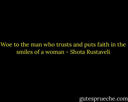 Woe to the man who trusts and puts faith in the smiles of a woman - Shota Rustaveli