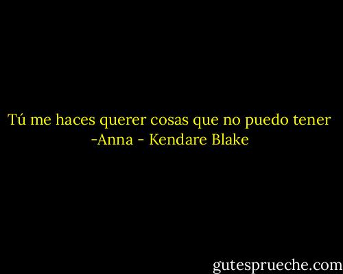 Tú me haces querer cosas que no puedo tener -Anna - Kendare Blake