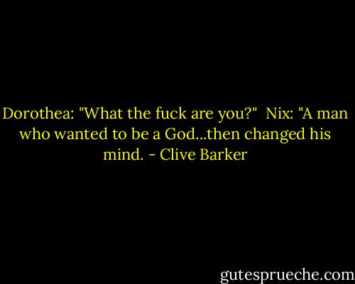 Dorothea: "What the fuck are you?"<br /><br />Nix: "A man who wanted to be a God...then changed his mind. - Clive Barker
