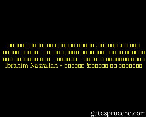 قال لي: اطمئني. الذين يسرقون الشهداء، ليسوا مضطرين لنبشِ قبورهم، إنهم يهيلون التراب عليهم أكثر أتعرفين لماذا؟<br />- لماذا؟<br />- حتى يطمئنوا أنّ الشهداء لن يعودوا! فهمتِ؟ - Ibrahim Nasrallah