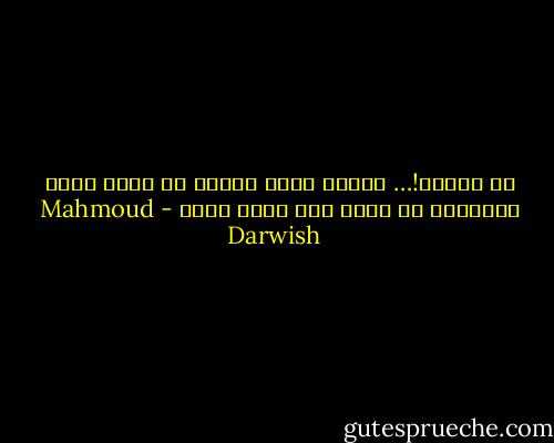 يا صديقي!… أرضنا ليست بعاقر<br />كل أرض، ولها ميلادها<br />كل فجر، وله موعد ثائر - Mahmoud Darwish