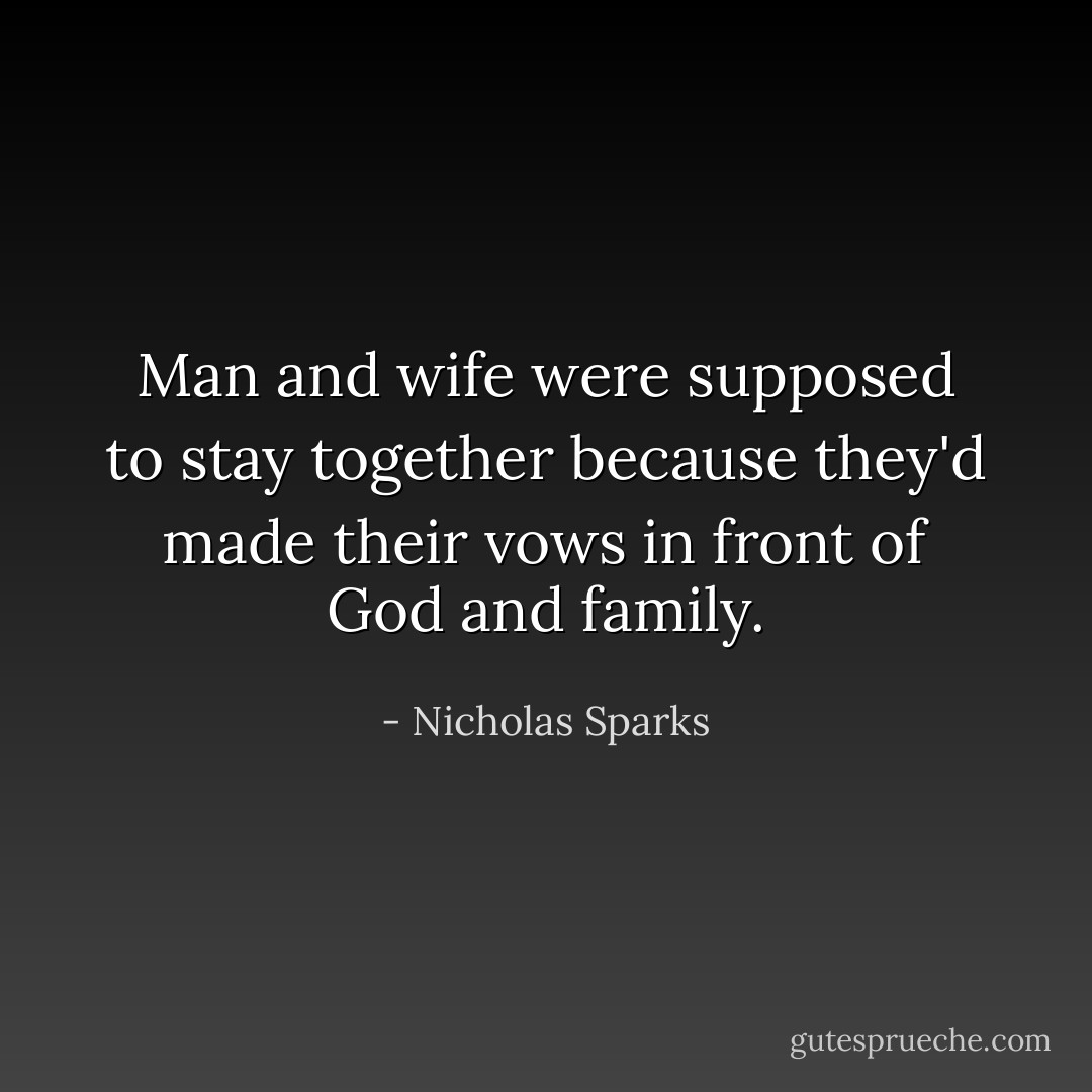 Man and wife were supposed to stay together because they'd made their vows in front of God and family. - Nicholas Sparks