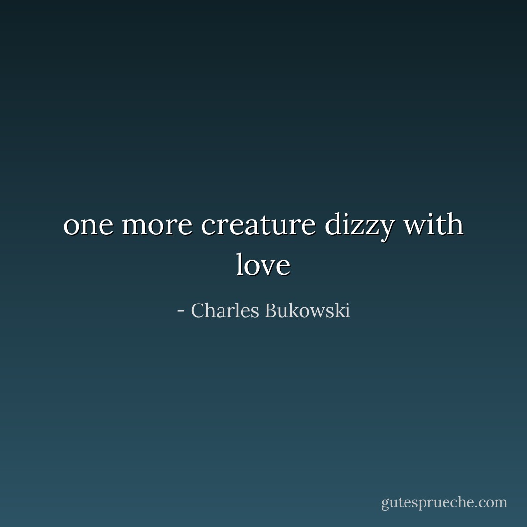 one more creature<br />dizzy with love - Charles Bukowski