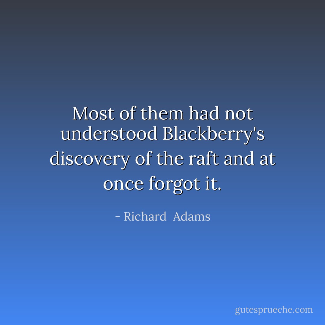 Most of them had not understood Blackberry's discovery of the raft and at once forgot it. - Richard  Adams