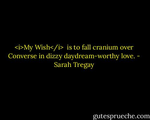 <i>My Wish</i><br /><br />is to fall<br />cranium over Converse<br />in dizzy daydream-worthy<br />love. - Sarah Tregay