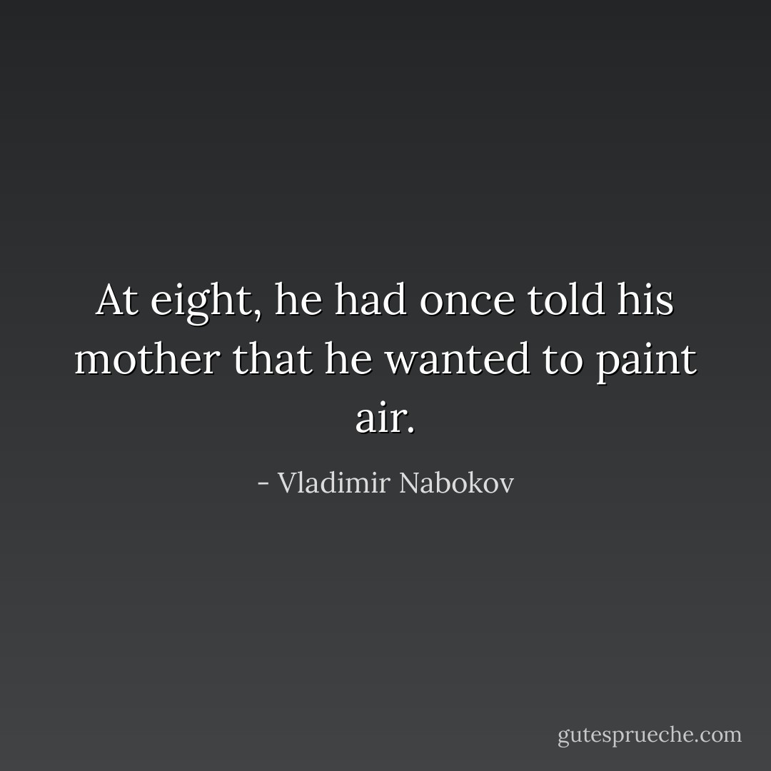 At eight, he had once told his mother that he wanted to paint air. - Vladimir Nabokov