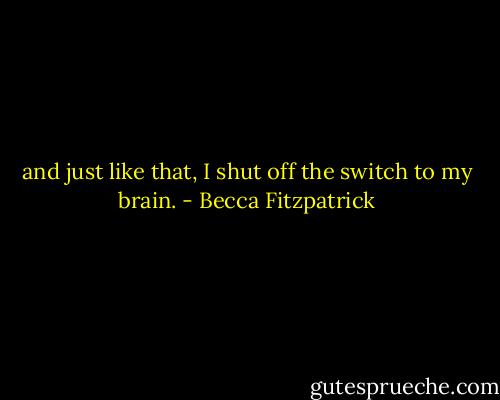 and just like that, I shut off the switch to my brain. - Becca Fitzpatrick
