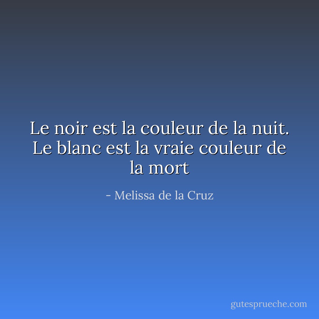 Le noir est la couleur de la nuit. Le blanc est la vraie couleur de la mort - Melissa de la Cruz