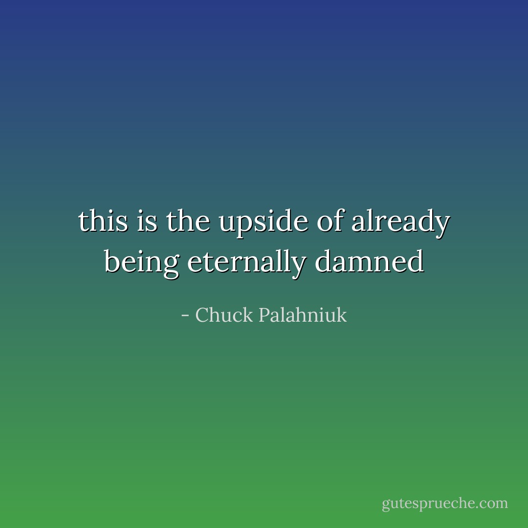 this is the upside of already being eternally damned - Chuck Palahniuk